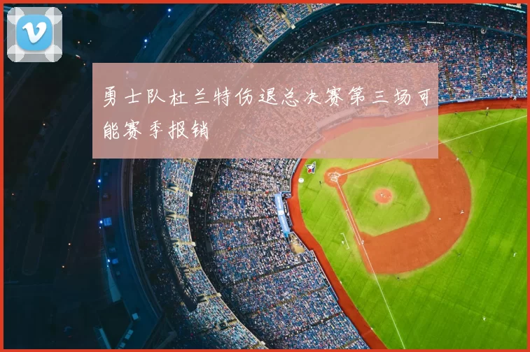 勇士队杜兰特伤退总决赛第三场可能赛季报销