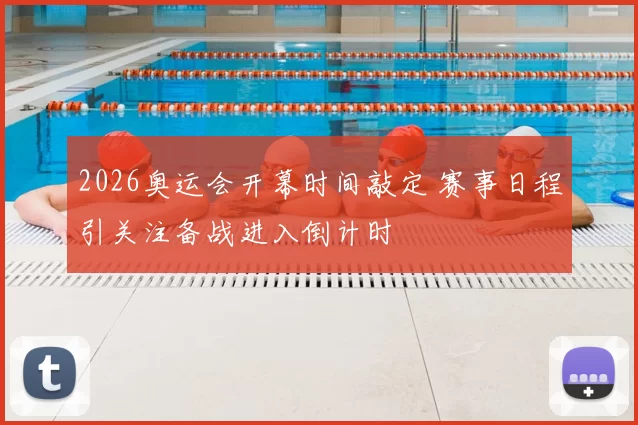 2026奥运会开幕时间敲定 赛事日程引关注备战进入倒计时