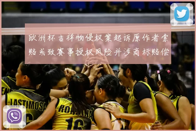 欧洲杯吉祥物侵权案起诉原作者索赔或致赛事授权风险并涉商标赔偿金额