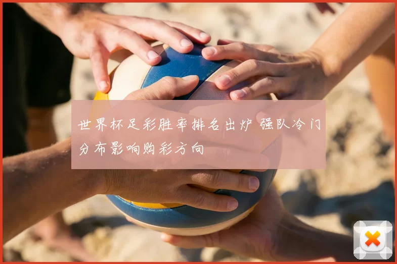 世界杯足彩胜率排名出炉 强队冷门分布影响购彩方向