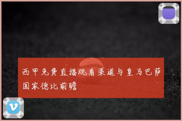 西甲免费直播观看渠道与皇马巴萨国家德比前瞻