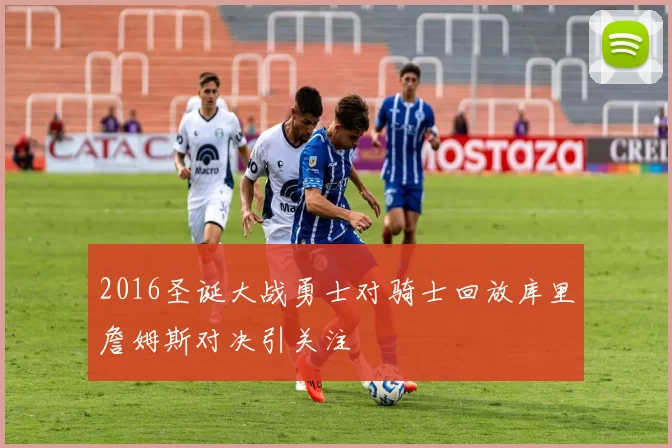 2016圣诞大战勇士对骑士回放库里詹姆斯对决引关注