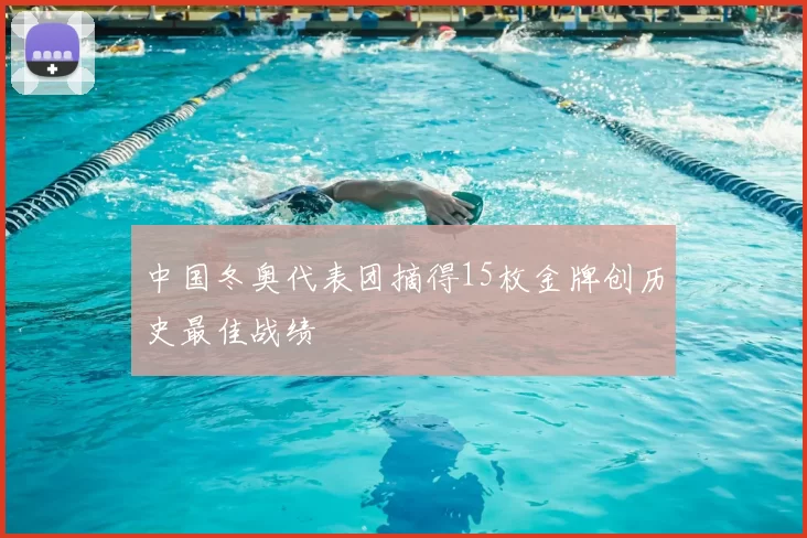中国冬奥代表团摘得15枚金牌创历史最佳战绩