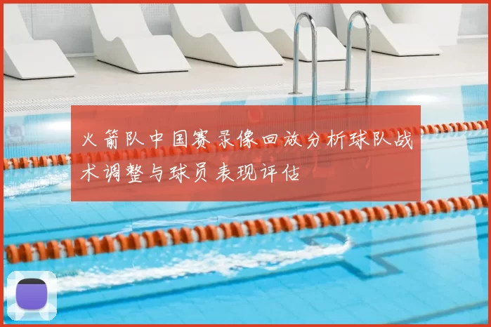 火箭队中国赛录像回放分析球队战术调整与球员表现评估