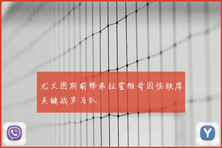 尤文图斯前锋弗拉霍维奇因伤缺席关键战罗马队
