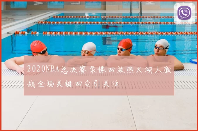 2020NBA总决赛录像回放热火湖人激战全场关键回合引关注
