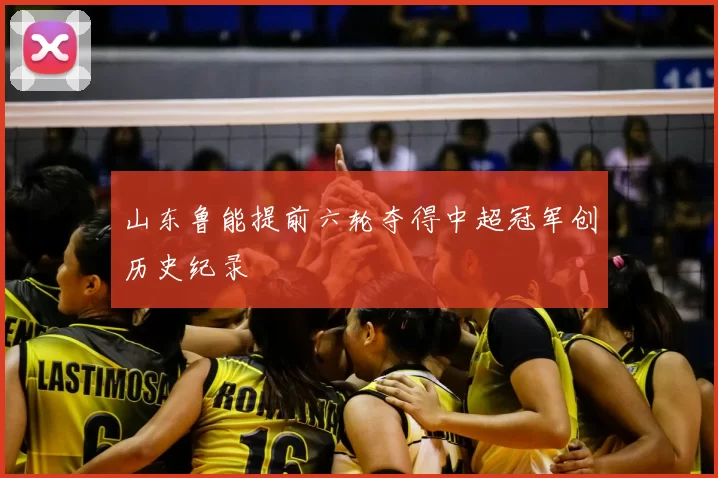 山东鲁能提前六轮夺得中超冠军创历史纪录