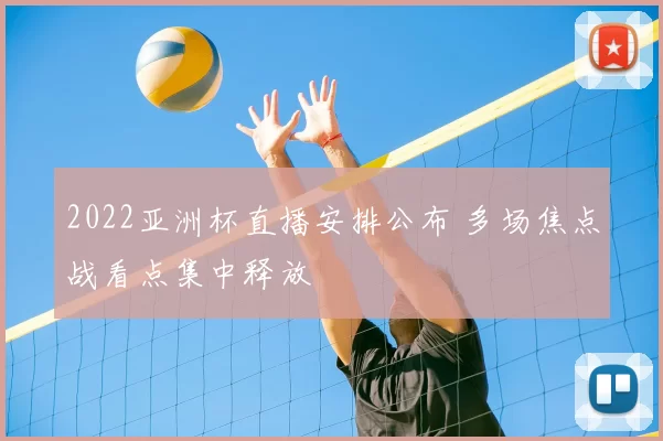 2022亚洲杯直播安排公布 多场焦点战看点集中释放