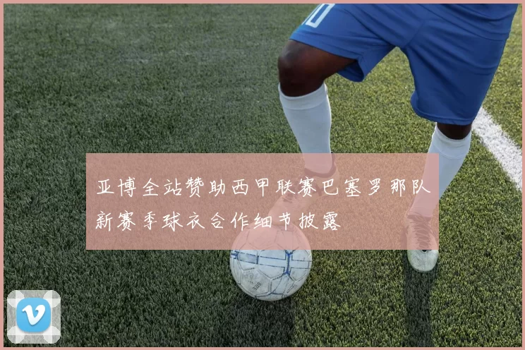 亚博全站赞助西甲联赛巴塞罗那队新赛季球衣合作细节披露