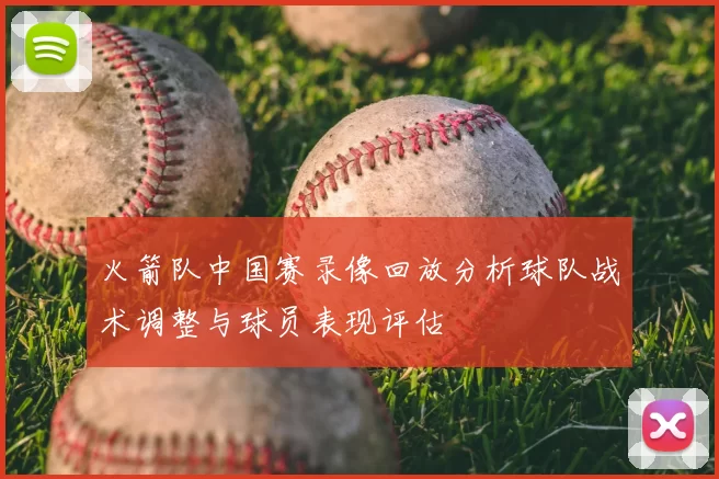 火箭队中国赛录像回放分析球队战术调整与球员表现评估