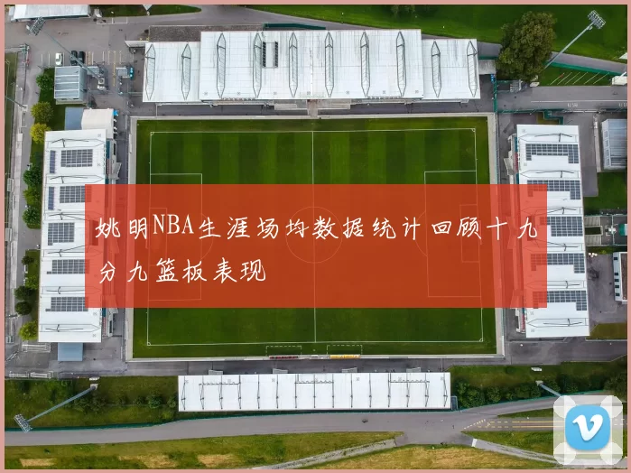 姚明NBA生涯场均数据统计回顾十九分九篮板表现
