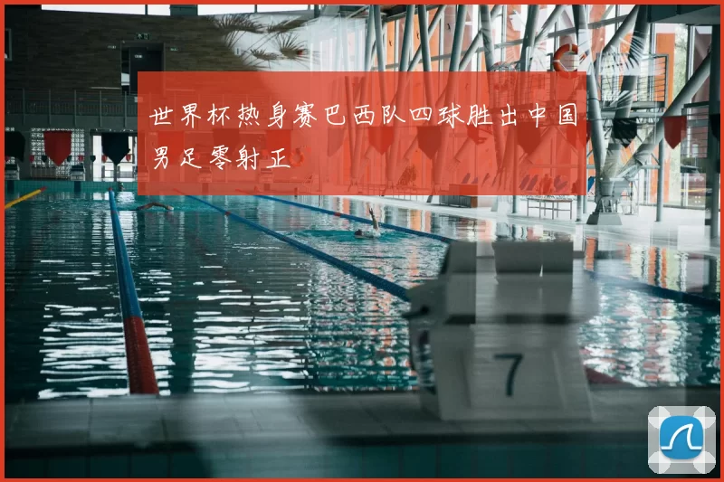 世界杯热身赛巴西队四球胜出中国男足零射正