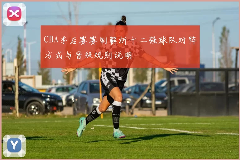 CBA季后赛赛制解析十二强球队对阵方式与晋级规则说明