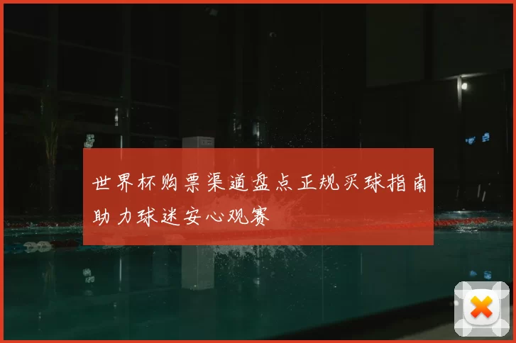世界杯购票渠道盘点正规买球指南助力球迷安心观赛
