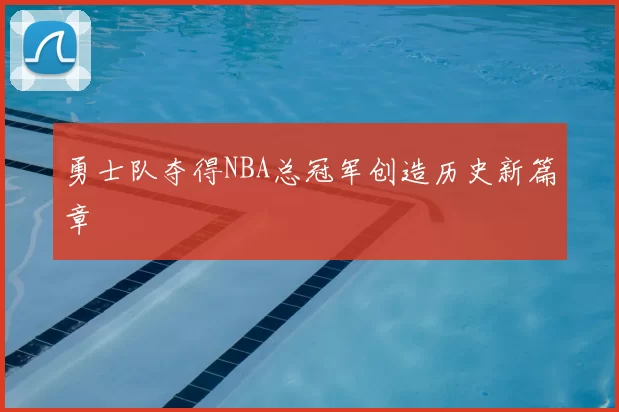 勇士队夺得NBA总冠军创造历史新篇章