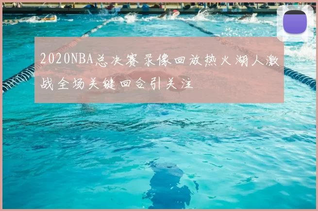 2020NBA总决赛录像回放热火湖人激战全场关键回合引关注
