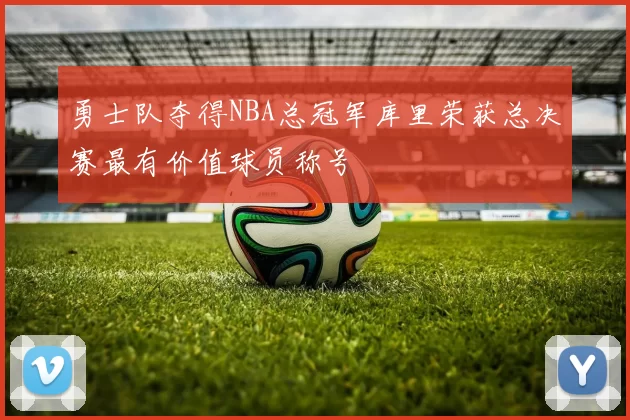 勇士队夺得NBA总冠军库里荣获总决赛最有价值球员称号