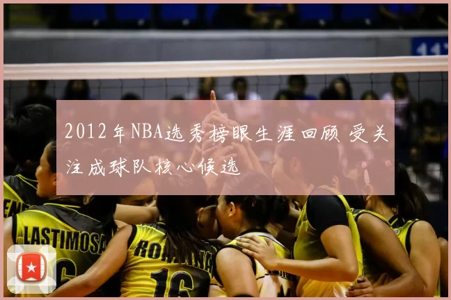 2012年NBA选秀榜眼生涯回顾 受关注成球队核心候选