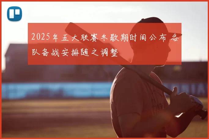 2025年五大联赛冬歇期时间公布 各队备战安排随之调整