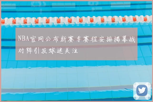 NBA官网公布新赛季赛程安排揭幕战对阵引发球迷关注