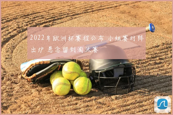 2022年欧洲杯赛程公布 小组赛对阵出炉 悬念留到淘汰赛