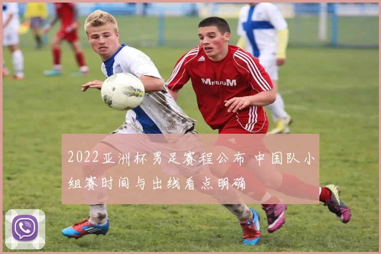 2022亚洲杯男足赛程公布 中国队小组赛时间与出线看点明确