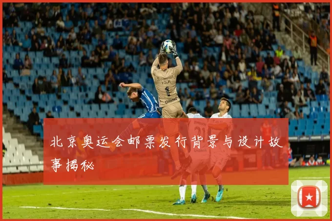 北京奥运会邮票发行背景与设计故事揭秘