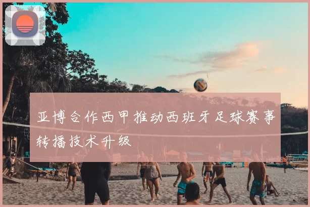 亚博合作西甲推动西班牙足球赛事转播技术升级