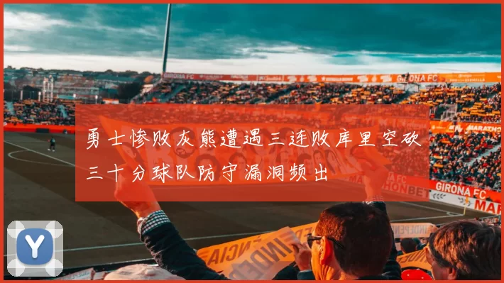 勇士惨败灰熊遭遇三连败库里空砍三十分球队防守漏洞频出