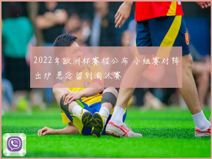 2022年欧洲杯赛程公布 小组赛对阵出炉 悬念留到淘汰赛