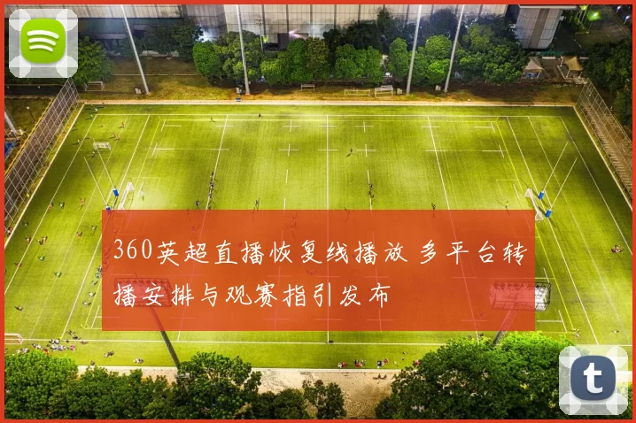 360英超直播恢复线播放 多平台转播安排与观赛指引发布