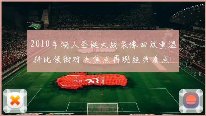 2010年湖人圣诞大战录像回放重温 科比领衔对决焦点再现经典看点