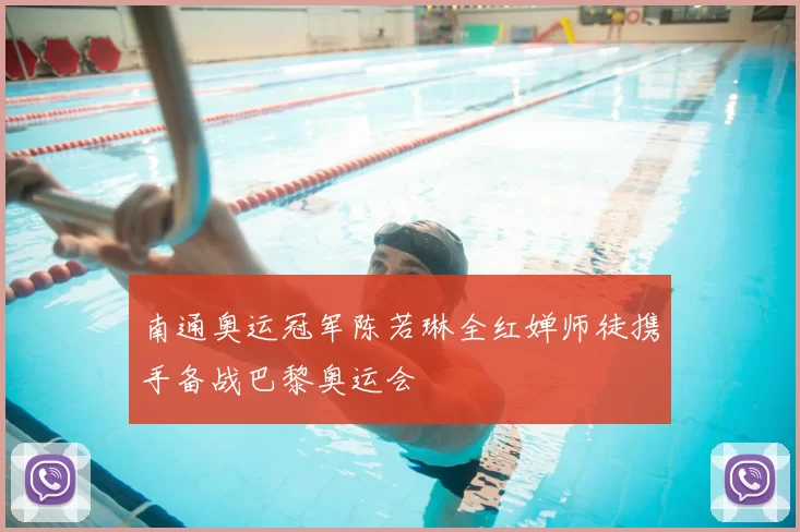 南通奥运冠军陈若琳全红婵师徒携手备战巴黎奥运会