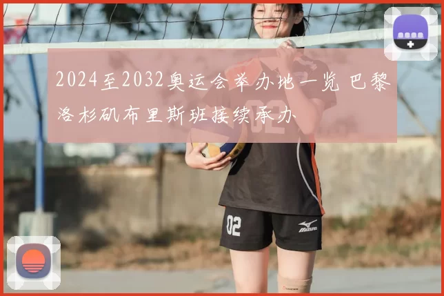 2024至2032奥运会举办地一览 巴黎洛杉矶布里斯班接续承办